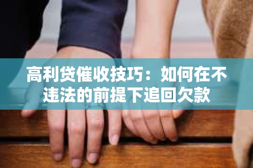 高利贷催收技巧：如何在不违法的前提下追回欠款