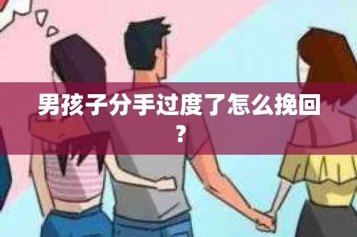 男孩子分手过度了怎么挽回？