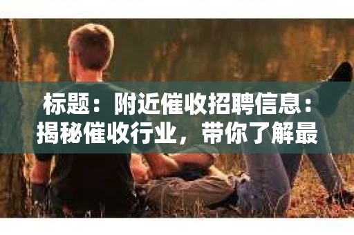 标题：附近催收招聘信息：揭秘催收行业，带你了解最新招聘动态