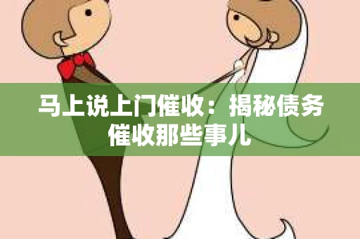 马上说上门催收：揭秘债务催收那些事儿