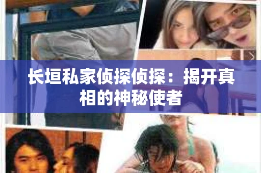 长垣私家侦探侦探：揭开真相的神秘使者