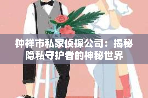 钟祥市私家侦探公司：揭秘隐私守护者的神秘世界