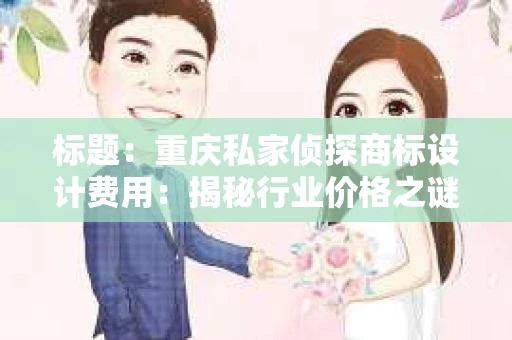 标题：重庆私家侦探商标设计费用：揭秘行业价格之谜