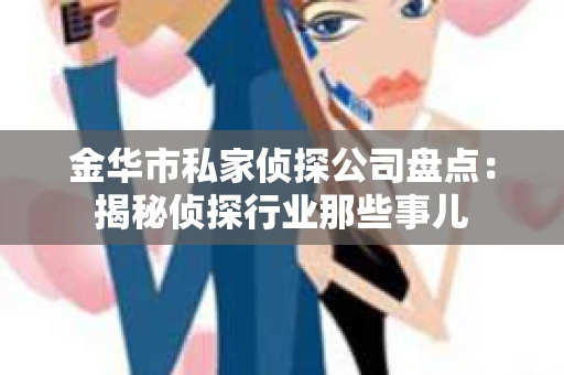 金华市私家侦探公司盘点：揭秘侦探行业那些事儿