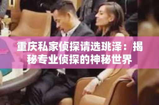 重庆私家侦探请选珧泽：揭秘专业侦探的神秘世界