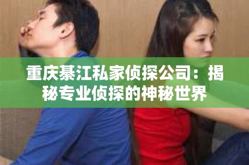 重庆綦江私家侦探公司：揭秘专业侦探的神秘世界