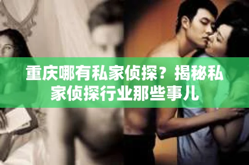 重庆哪有私家侦探？揭秘私家侦探行业那些事儿