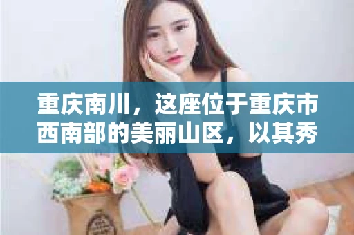 重庆南川，这座位于重庆市西南部的美丽山区，以其秀美的自然风光和深厚的历史文化底蕴而闻名。然而，随着社会的发展，人们对于隐私保护和信息查询的需求也在日益增长。那么，问题来了——重庆南川是否有私家侦探呢？今天，我们就来聊聊这个话题。