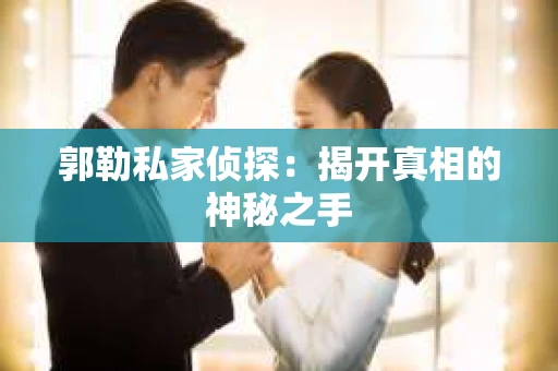 郭勒私家侦探：揭开真相的神秘之手