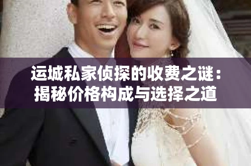 运城私家侦探的收费之谜：揭秘价格构成与选择之道