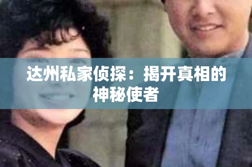 达州私家侦探：揭开真相的神秘使者