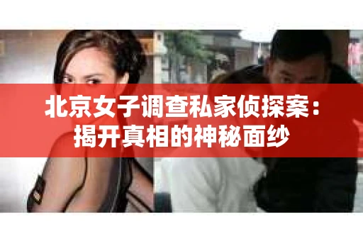 北京女子调查私家侦探案：揭开真相的神秘面纱