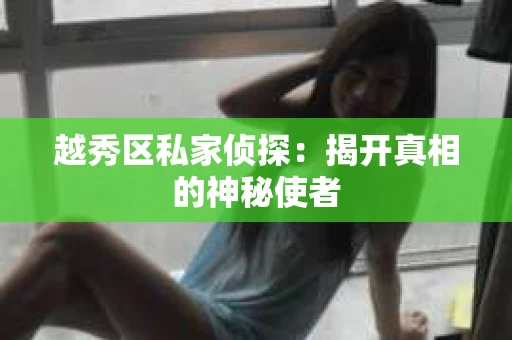越秀区私家侦探：揭开真相的神秘使者