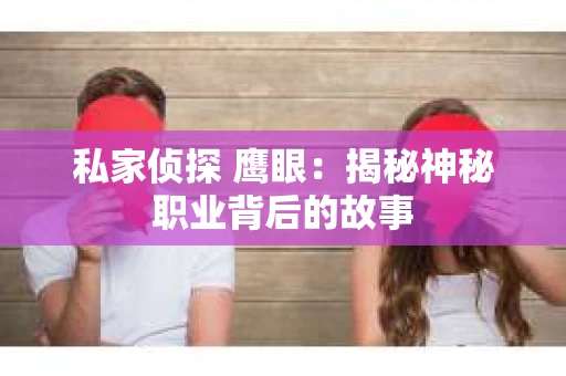 私家侦探 鹰眼：揭秘神秘职业背后的故事