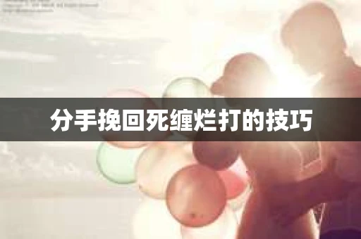 分手挽回死缠烂打的技巧
