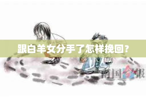 跟白羊女分手了怎样挽回？
