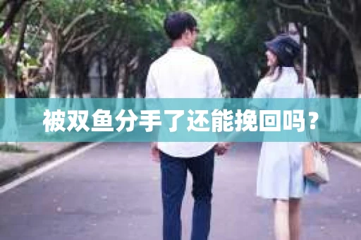 被双鱼分手了还能挽回吗？