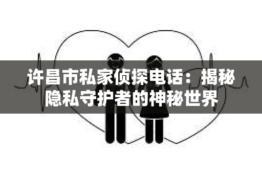 许昌市私家侦探电话：揭秘隐私守护者的神秘世界