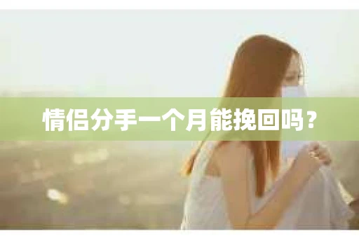 情侣分手一个月能挽回吗? 情侣分手一个月能挽回吗?