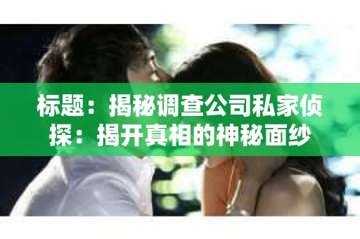 标题：揭秘调查公司私家侦探：揭开真相的神秘面纱