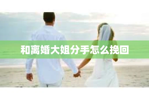 和离婚大姐分手怎么挽回
