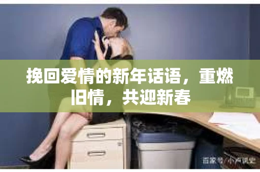 挽回爱情的新年话语,重燃旧情,共迎新春 挽回爱情的新年话语,重燃旧情,共迎新春