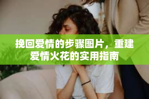 挽回爱情的步骤图片，重建爱情火花的实用指南