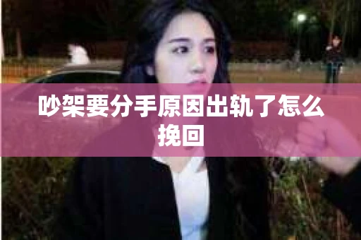 吵架要分手原因出轨了怎么挽回