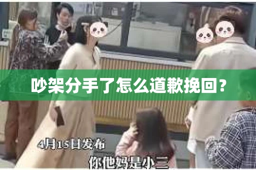 吵架分手了怎么道歉挽回? 吵架分手了怎么道歉挽回?