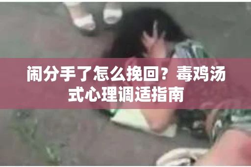 闹分手了怎么挽回？毒鸡汤式心理调适指南