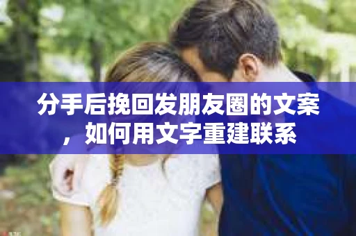 分手后挽回发朋友圈的文案，如何用文字重建联系