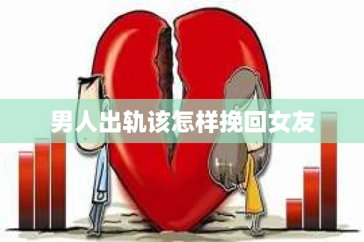男人出轨该怎样挽回女友