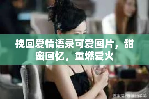 挽回爱情语录可爱图片，甜蜜回忆，重燃爱火