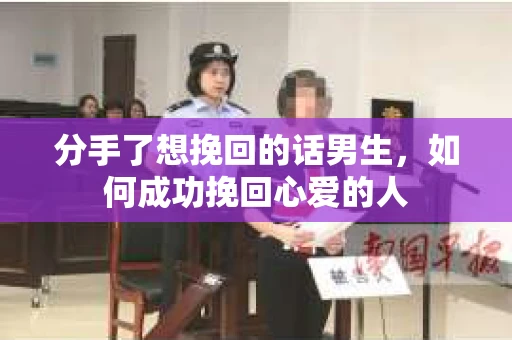 分手了想挽回的话男生，如何成功挽回心爱的人