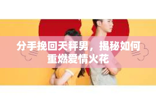 分手挽回天秤男，揭秘如何重燃爱情火花