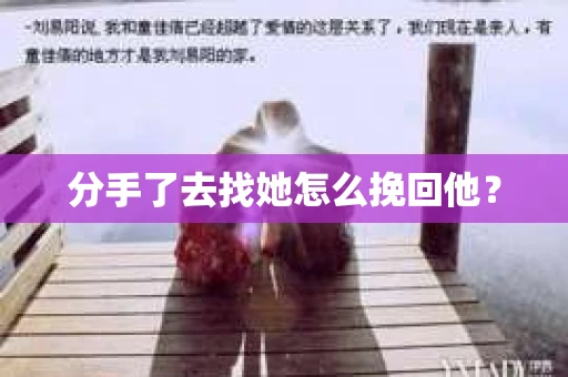 分手了去找她怎么挽回他？