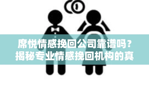 席悦情感挽回公司靠谱吗?揭秘专业情感挽回机构的真实面貌 席悦情感挽回公司靠谱吗?揭秘专业情感挽回机构的真实面貌