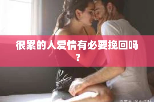 很累的人爱情有必要挽回吗？