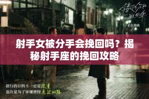 射手女被分手会挽回吗？揭秘射手座的挽回攻略