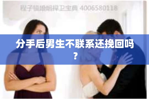 分手后男生不联系还挽回吗? 分手后男生不联系还挽回吗?