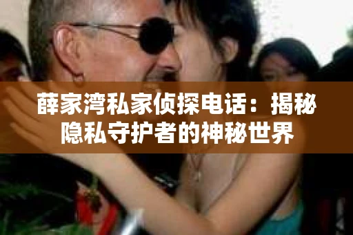 薛家湾私家侦探电话：揭秘隐私守护者的神秘世界