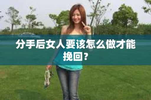 分手后女人要该怎么做才能挽回？
