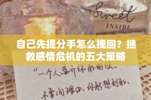 自己先提分手怎么挽回?拯救感情危机的五大策略 自己先提分手怎么挽回?拯救感情危机的五大策略