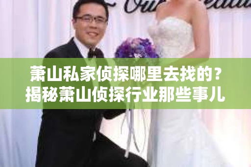 萧山私家侦探哪里去找的？揭秘萧山侦探行业那些事儿