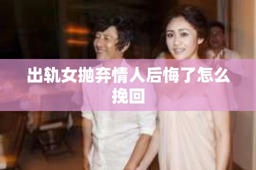 出轨女抛弃情人后悔了怎么挽回