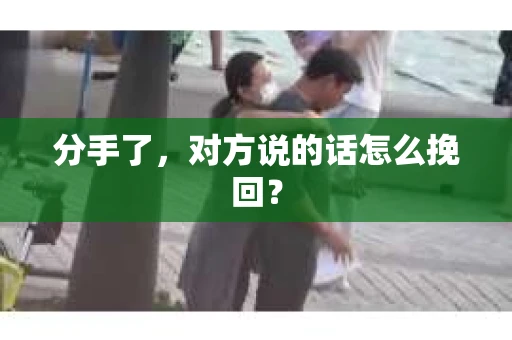 分手了，对方说的话怎么挽回？