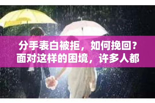 分手表白被拒，如何挽回？面对这样的困境，许多人都会感到沮丧和无助。然而，只要采取正确的策略和方法，仍有挽回的可能性。本文将为您揭秘如何在这场情感拉锯战中找回自己的幸福