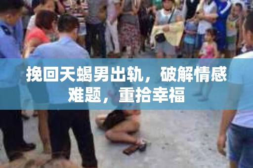 挽回天蝎男出轨，破解情感难题，重拾幸福