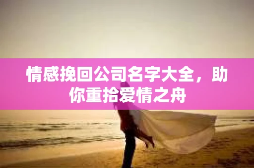 情感挽回公司名字大全，助你重拾爱情之舟