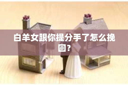 白羊女跟你提分手了怎么挽回？